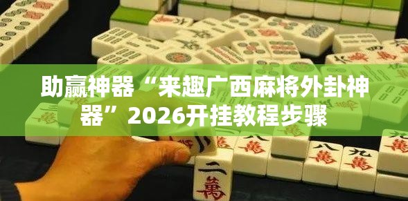 助赢神器“来趣广西麻将外卦神器”2026开挂教程步骤
