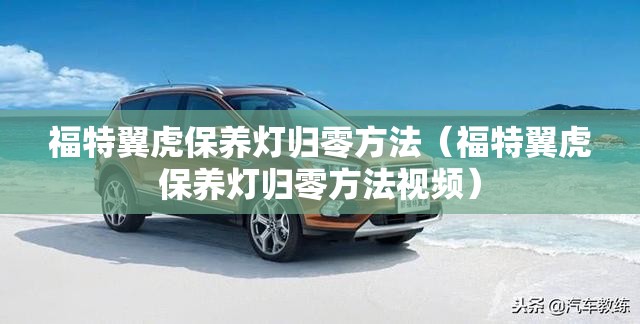 福特翼虎保养灯归零方法(福特翼虎保养灯归零方法视频) 福特翼虎保养灯归零方法(福特翼虎保养灯归零方法视频)