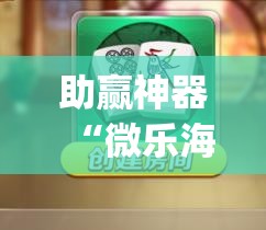 助赢神器“微乐海南麻将万能开挂器-原来有挂(透视)	”开挂辅助脚本+详细开挂安装教程