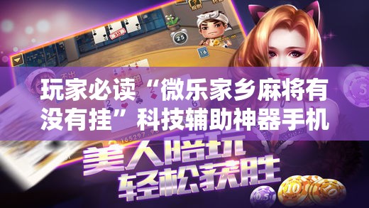 玩家必读“微乐家乡麻将有没有挂”科技辅助神器手机版