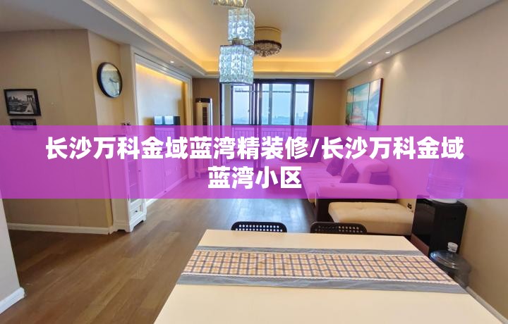 长沙万科金域蓝湾精装修/长沙万科金域蓝湾小区 长沙万科金域蓝湾精装修/长沙万科金域蓝湾小区