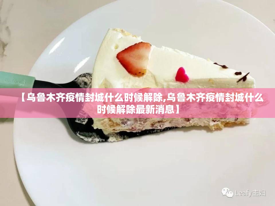 【乌鲁木齐疫情封城什么时候解除,乌鲁木齐疫情封城什么时候解除最新消息】