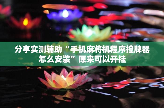 分享实测辅助“手机麻将机程序控牌器怎么安装”原来可以开挂