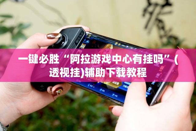 一键必胜“阿拉游戏中心有挂吗”(透视挂)辅助下载教程