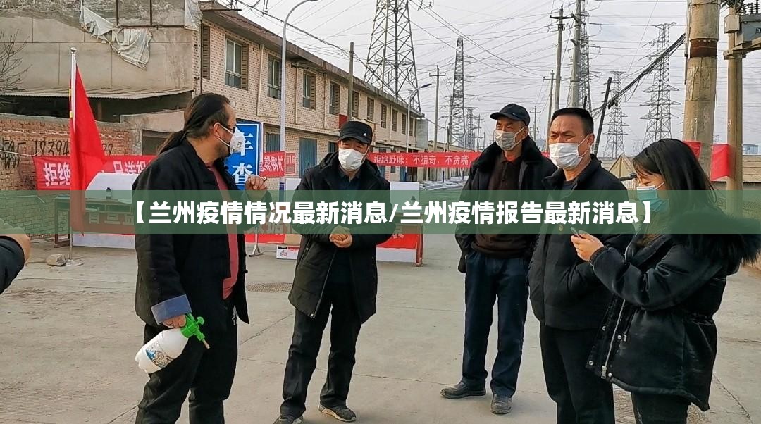 【兰州疫情情况最新消息/兰州疫情报告最新消息】 【兰州疫情情况最新消息/兰州疫情报告最新消息】