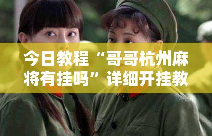 今日教程“哥哥杭州麻将有挂吗”详细开挂教程