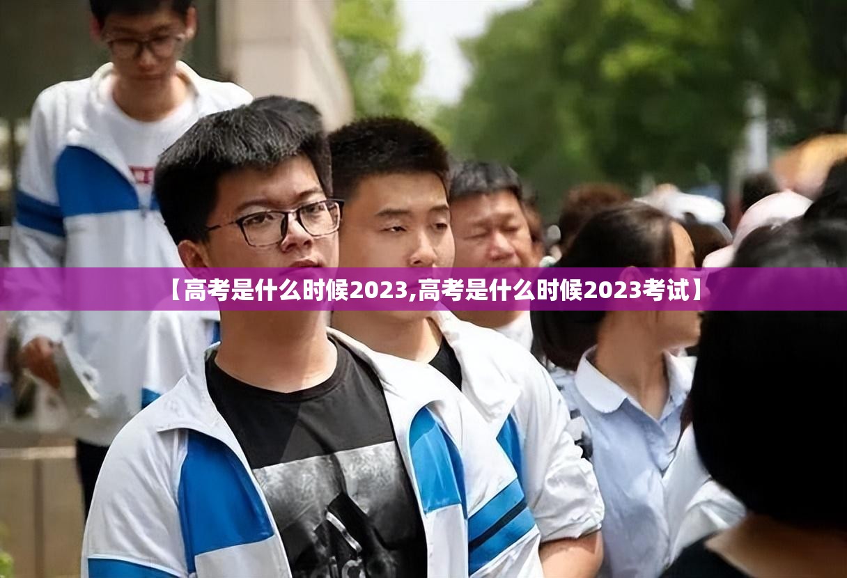 【高考是什么时候2023,高考是什么时候2023考试】