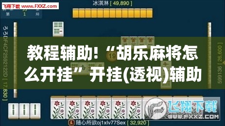 教程辅助!“胡乐麻将怎么开挂”开挂(透视)辅助神器