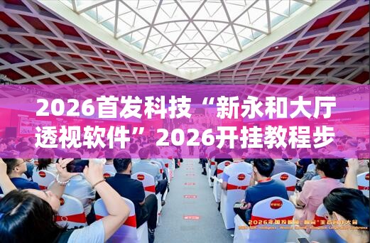 2026首发科技“新永和大厅透视软件	”2026开挂教程步骤