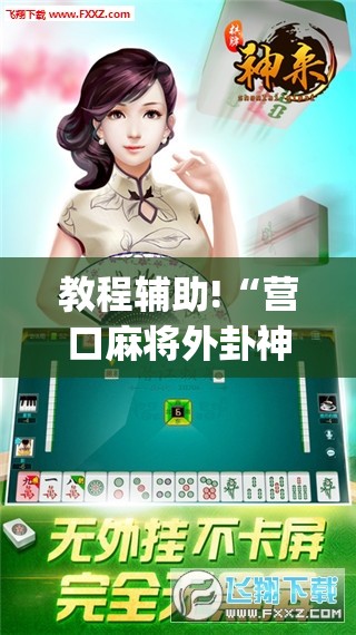 教程辅助!“营口麻将外卦神器下载安装”开挂(透视)辅助教程