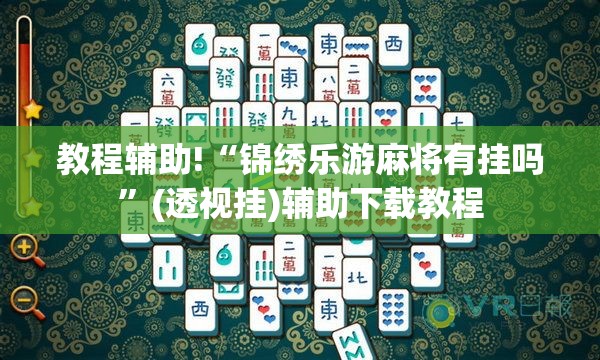 教程辅助!“锦绣乐游麻将有挂吗”(透视挂)辅助下载教程