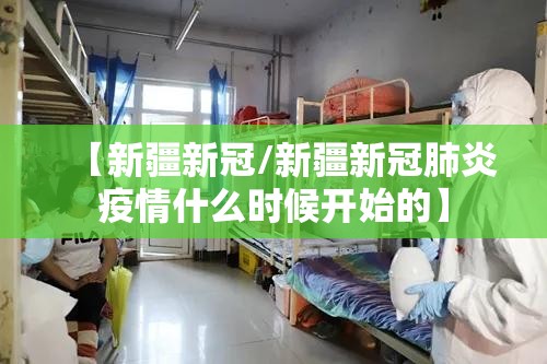 【新疆新冠/新疆新冠肺炎疫情什么时候开始的】 【新疆新冠/新疆新冠肺炎疫情什么时候开始的】