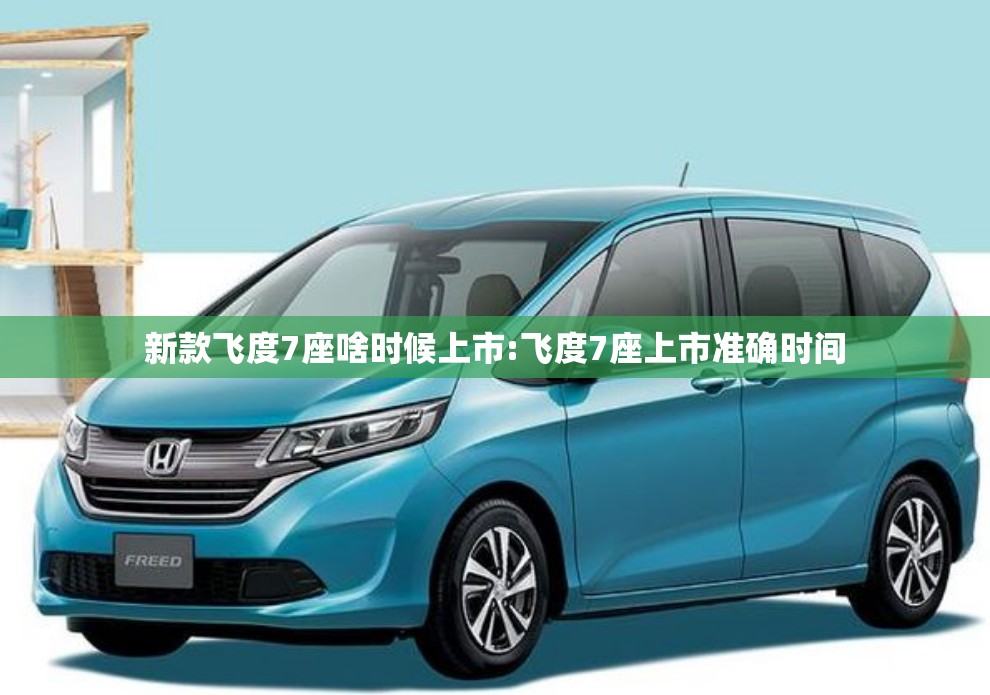 新款飞度7座啥时候上市:飞度7座上市准确时间 新款飞度7座啥时候上市:飞度7座上市准确时间