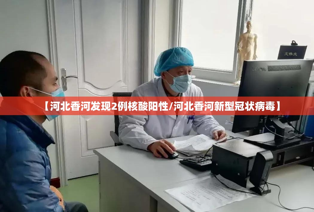 【河北香河发现2例核酸阳性/河北香河新型冠状病毒】 【河北香河发现2例核酸阳性/河北香河新型冠状病毒】