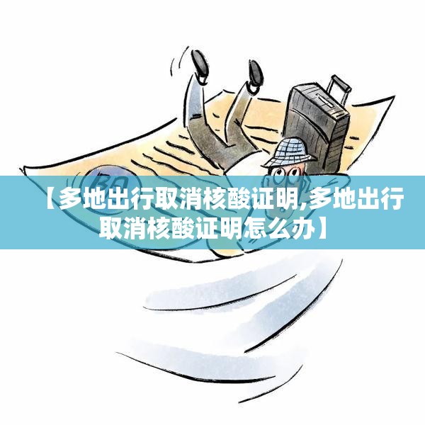 【多地出行取消核酸证明,多地出行取消核酸证明怎么办】 【多地出行取消核酸证明,多地出行取消核酸证明怎么办】