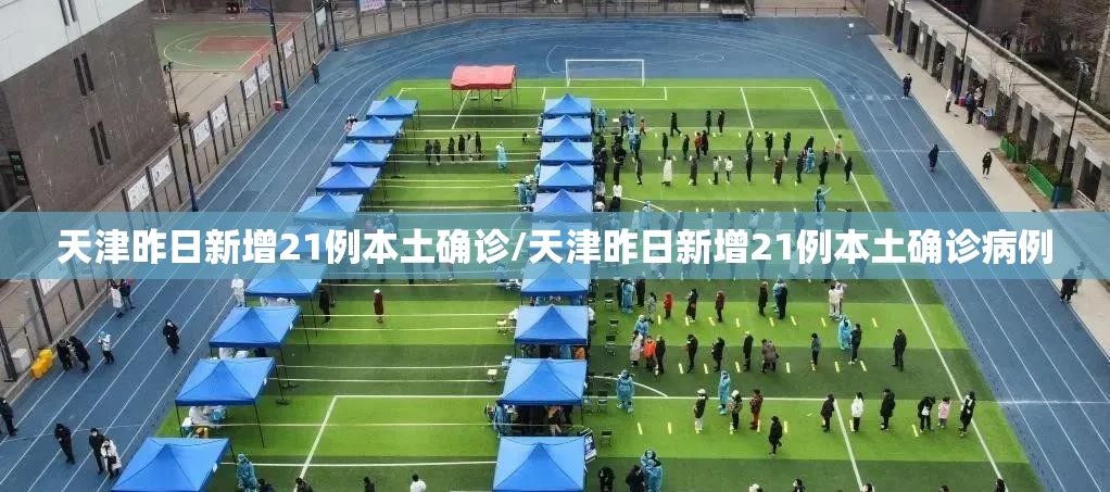 天津昨日新增21例本土确诊/天津昨日新增21例本土确诊病例 天津昨日新增21例本土确诊/天津昨日新增21例本土确诊病例