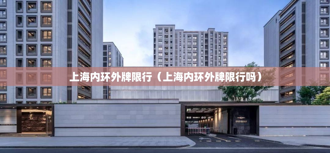 上海内环外牌限行(上海内环外牌限行吗) 上海内环外牌限行(上海内环外牌限行吗)