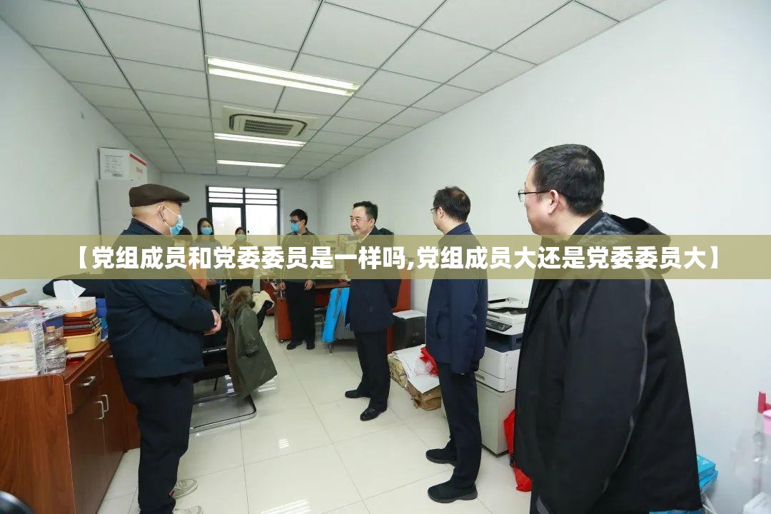 【党组成员和党委委员是一样吗,党组成员大还是党委委员大】 【党组成员和党委委员是一样吗,党组成员大还是党委委员大】
