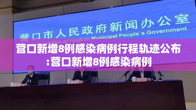 营口新增8例感染病例行程轨迹公布:营口新增8例感染病例 营口新增8例感染病例行程轨迹公布:营口新增8例感染病例