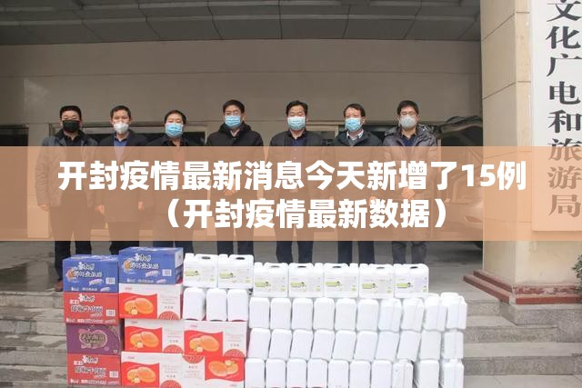 开封疫情最新消息今天新增了15例(开封疫情最新数据) 开封疫情最新消息今天新增了15例(开封疫情最新数据)