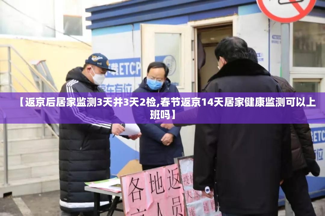 【返京后居家监测3天并3天2检,春节返京14天居家健康监测可以上班吗】 【返京后居家监测3天并3天2检,春节返京14天居家健康监测可以上班吗】