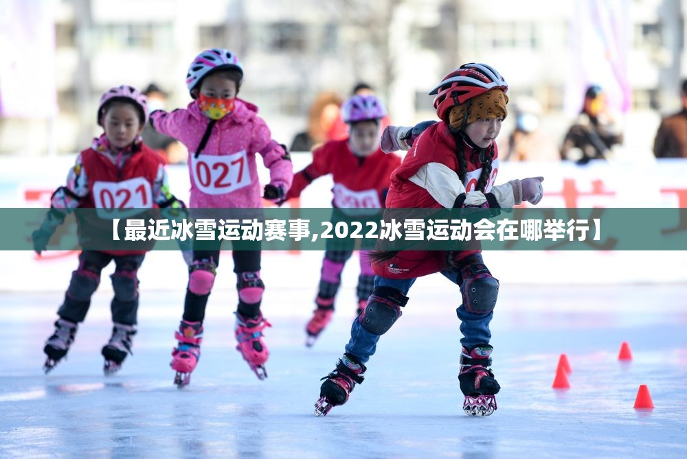 【最近冰雪运动赛事,2022冰雪运动会在哪举行】 【最近冰雪运动赛事,2022冰雪运动会在哪举行】