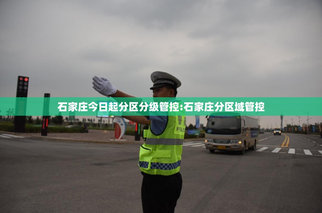 石家庄今日起分区分级管控:石家庄分区域管控 石家庄今日起分区分级管控:石家庄分区域管控