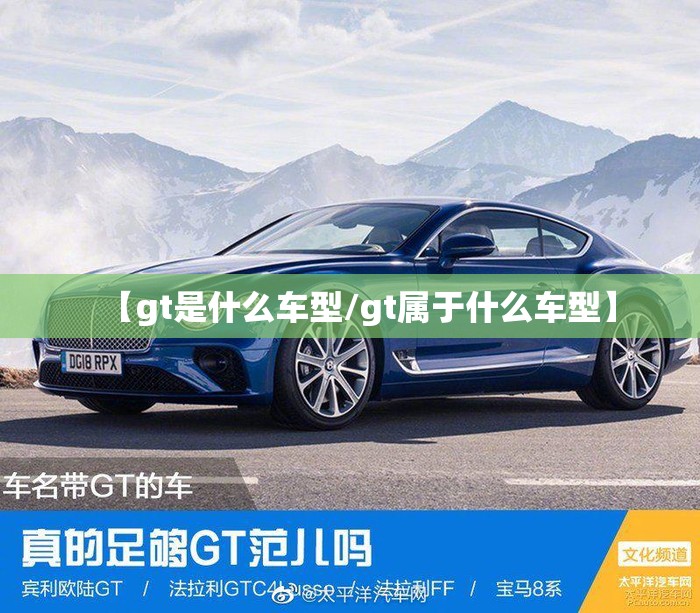 【gt是什么车型/gt属于什么车型】 【gt是什么车型/gt属于什么车型】