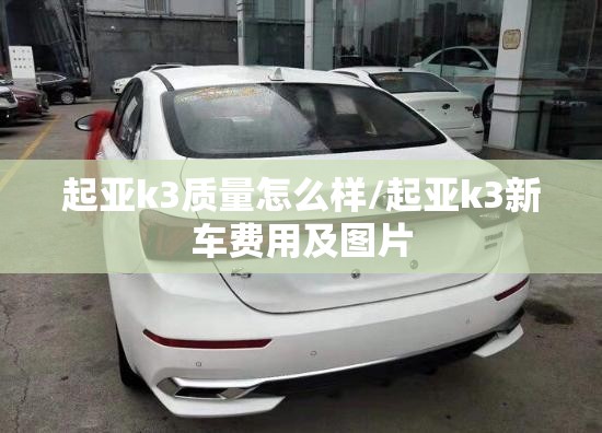 起亚k3质量怎么样/起亚k3新车费用及图片 起亚k3质量怎么样/起亚k3新车费用及图片