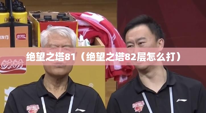 绝望之塔81(绝望之塔82层怎么打) 绝望之塔81(绝望之塔82层怎么打)