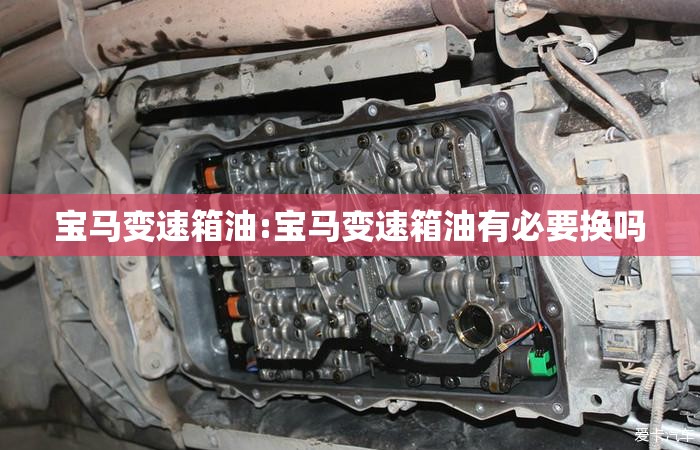 宝马变速箱油:宝马变速箱油有必要换吗 宝马变速箱油:宝马变速箱油有必要换吗