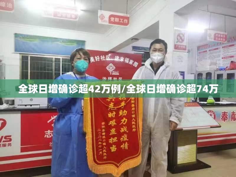 全球日增确诊超42万例/全球日增确诊超74万 全球日增确诊超42万例/全球日增确诊超74万