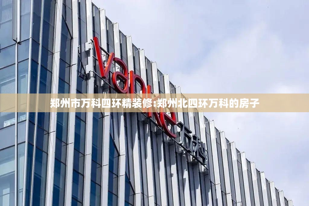 郑州市万科四环精装修:郑州北四环万科的房子 郑州市万科四环精装修:郑州北四环万科的房子