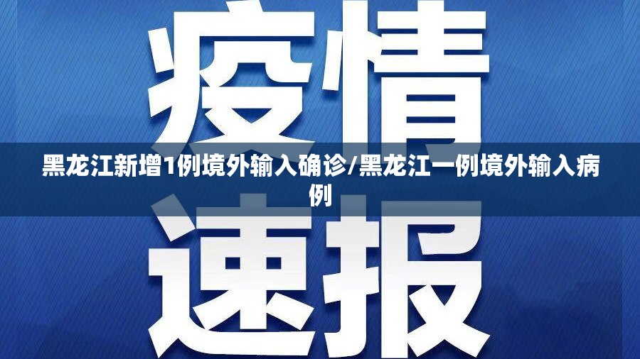 黑龙江新增1例境外输入确诊/黑龙江一例境外输入病例 黑龙江新增1例境外输入确诊/黑龙江一例境外输入病例