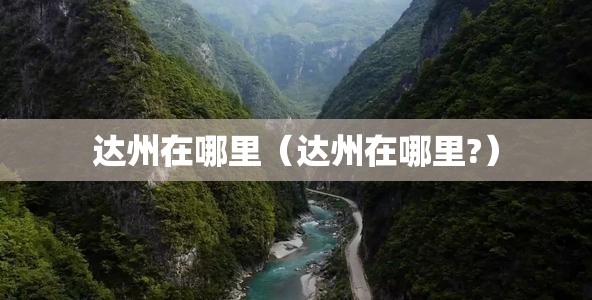 达州在哪里(达州在哪里?) 达州在哪里(达州在哪里?)