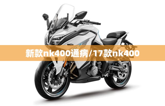 新款nk400通病/17款nk400 新款nk400通病/17款nk400