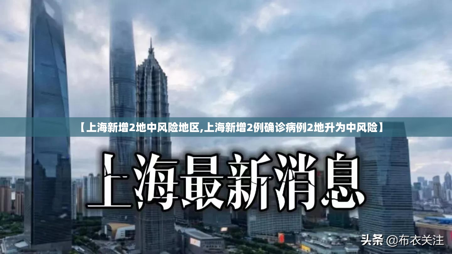 【上海新增2地中风险地区,上海新增2例确诊病例2地升为中风险】 【上海新增2地中风险地区,上海新增2例确诊病例2地升为中风险】