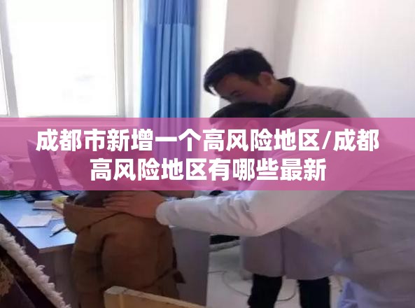 成都市新增一个高风险地区/成都高风险地区有哪些最新 成都市新增一个高风险地区/成都高风险地区有哪些最新