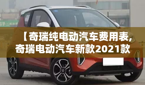 【奇瑞纯电动汽车费用表,奇瑞电动汽车新款2021款费用】 【奇瑞纯电动汽车费用表,奇瑞电动汽车新款2021款费用】