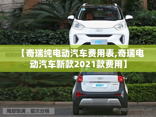 【奇瑞纯电动汽车费用表,奇瑞电动汽车新款2021款费用】 【奇瑞纯电动汽车费用表,奇瑞电动汽车新款2021款费用】