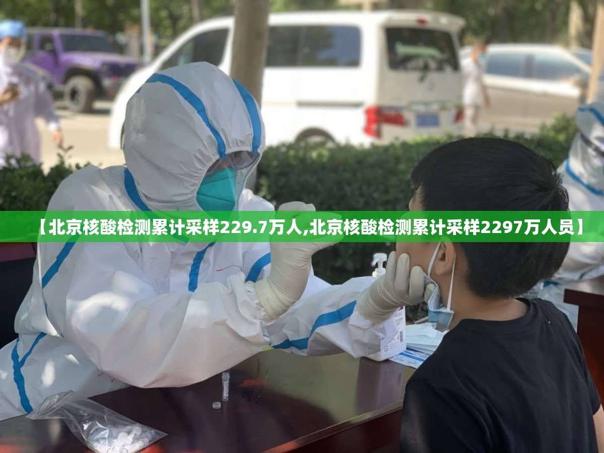 【北京核酸检测累计采样229.7万人,北京核酸检测累计采样2297万人员】 【北京核酸检测累计采样229.7万人,北京核酸检测累计采样2297万人员】