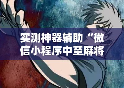 实测神器辅助“微信小程序中至麻将开挂辅助器通用版	”科技辅助神器手机版