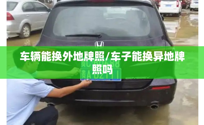 车辆能换外地牌照/车子能换异地牌照吗