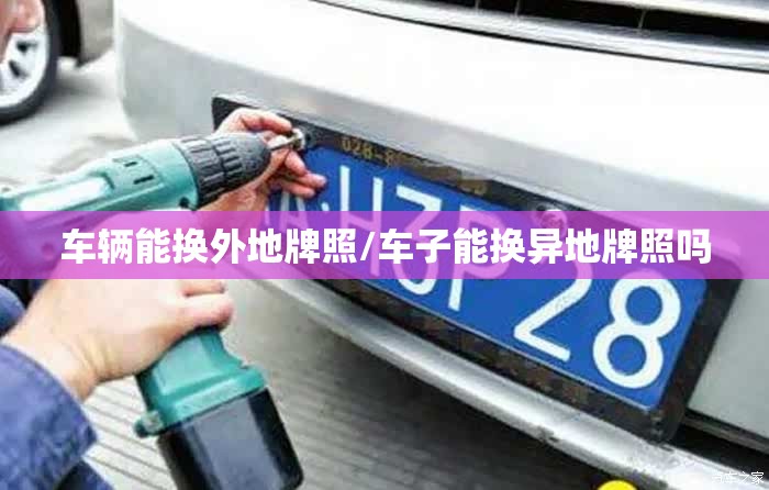 车辆能换外地牌照/车子能换异地牌照吗