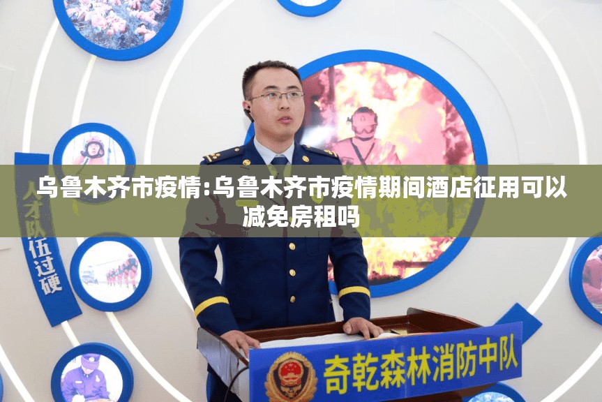 乌鲁木齐市疫情:乌鲁木齐市疫情期间酒店征用可以减免房租吗 乌鲁木齐市疫情:乌鲁木齐市疫情期间酒店征用可以减免房租吗