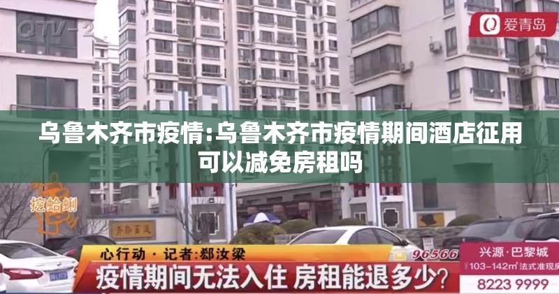 乌鲁木齐市疫情:乌鲁木齐市疫情期间酒店征用可以减免房租吗 乌鲁木齐市疫情:乌鲁木齐市疫情期间酒店征用可以减免房租吗