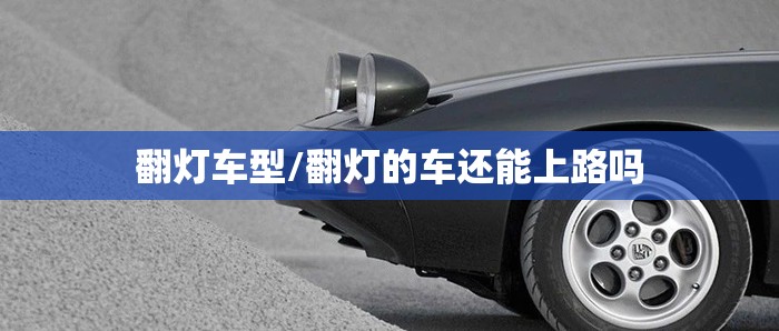 翻灯车型/翻灯的车还能上路吗 翻灯车型/翻灯的车还能上路吗