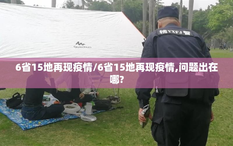 6省15地再现疫情/6省15地再现疫情,问题出在哪? 6省15地再现疫情/6省15地再现疫情,问题出在哪?