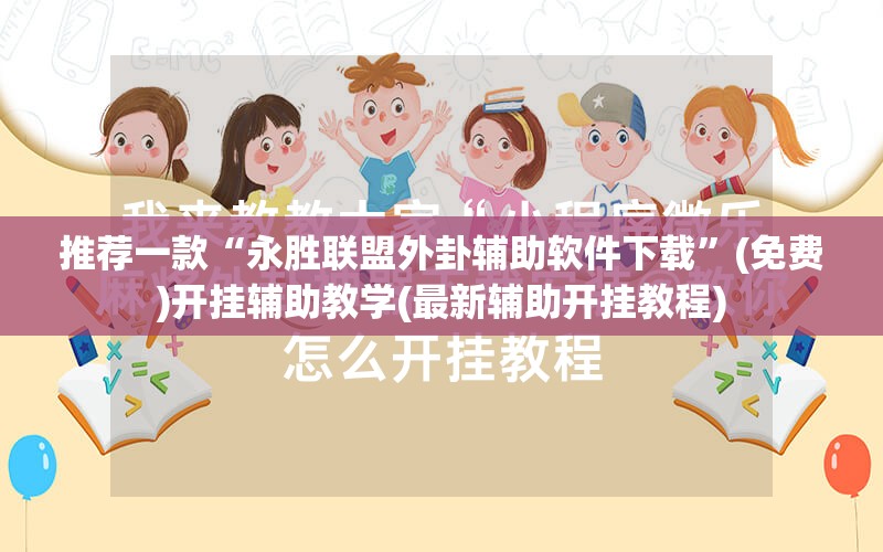 推荐一款“永胜联盟外卦辅助软件下载	”(免费)开挂辅助教学(最新辅助开挂教程)