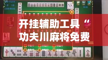 开挂辅助工具“功夫川麻将免费开挂神器”开挂(透视)最新辅助详细